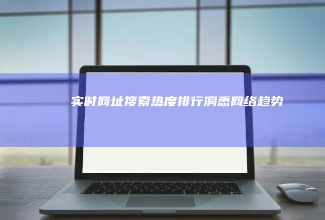 实时网址搜索热度排行：洞悉网络趋势