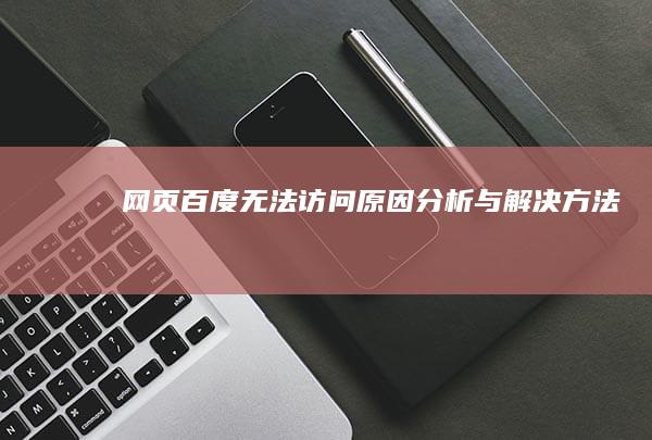 网页百度无法访问：原因分析与解决方法