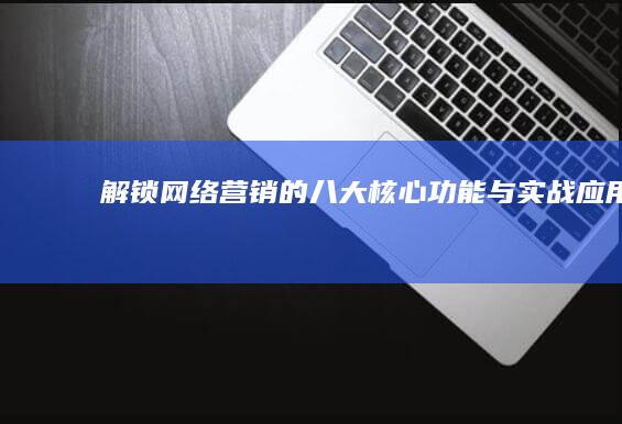 解锁网络营销的八大核心功能与实战应用